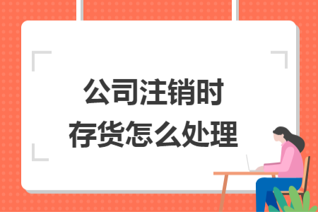 公司注销时存货怎么处理