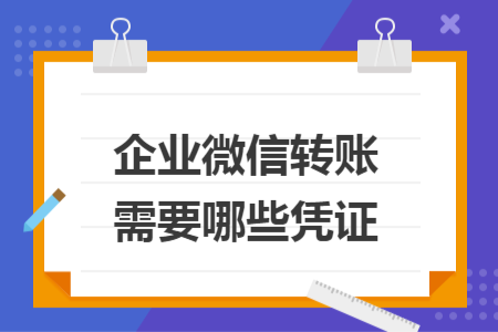 企业微信转账需要哪些凭证