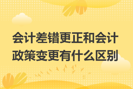 会计差错更正和会计政策变更有什么区别