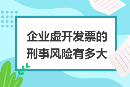 企业虚开发票的刑事风险有多大