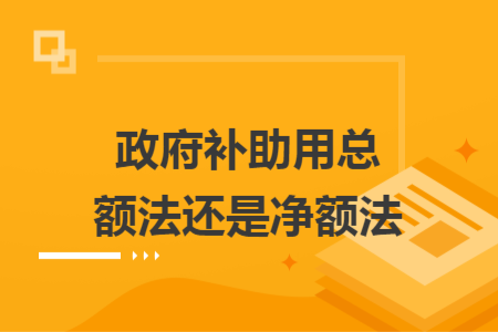 政府补助用总额法还是净额法