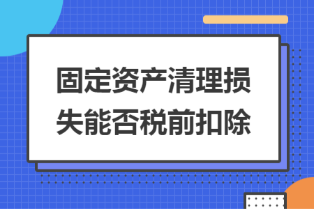 固定资产清理损失能否税前扣除