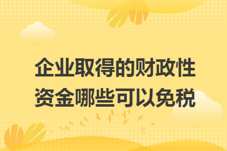 企业取得的财政性资金哪些可以免税