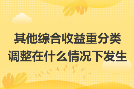 其他综合收益重分类调整在什么情况下发生