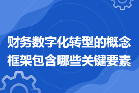 财务数字化转型的概念框架包含哪些关键要素