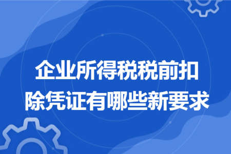 企业所得税税前扣除凭证有哪些新要求