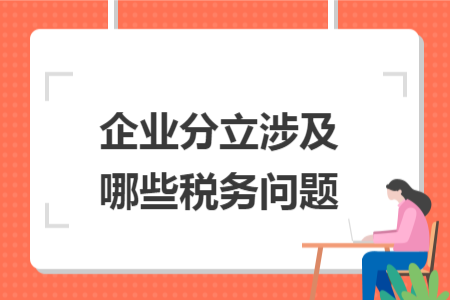 企业分立涉及哪些税务问题