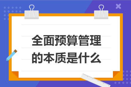 全面预算管理的本质是什么