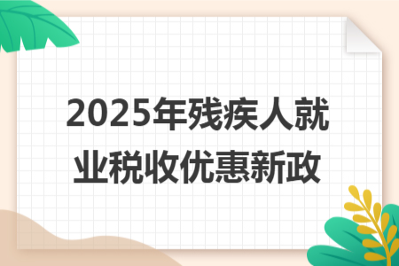 2025年残疾人就业税收优惠新政