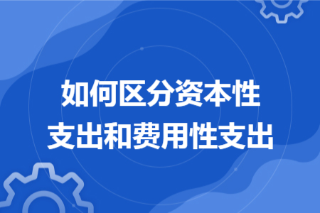 如何区分资本性支出和费用性支出