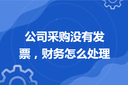 公司采购没有发票，财务怎么处理