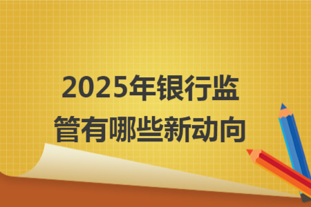 2025年银行监管有哪些新动向