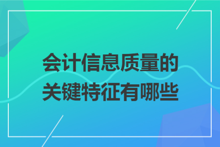 会计信息质量的关键特征有哪些