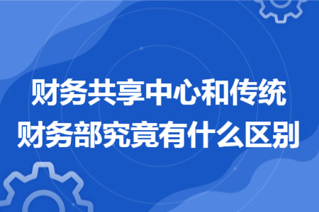 财务共享中心和传统财务部究竟有什么区别