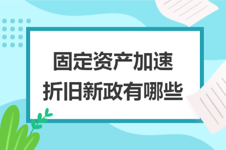 固定资产加速折旧新政有哪些