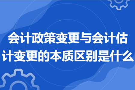 会计政策变更与会计估计变更的本质区别是什么