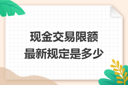 现金交易限额最新规定是多少