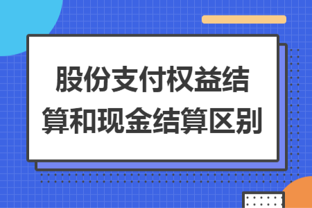 股份支付权益结算和现金结算区别