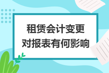 租赁会计变更对报表有何影响