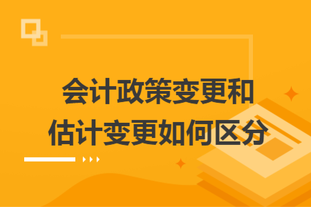 会计政策变更和估计变更如何区分