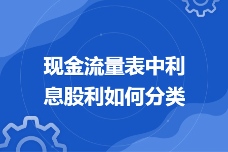 现金流量表中利息股利如何分类