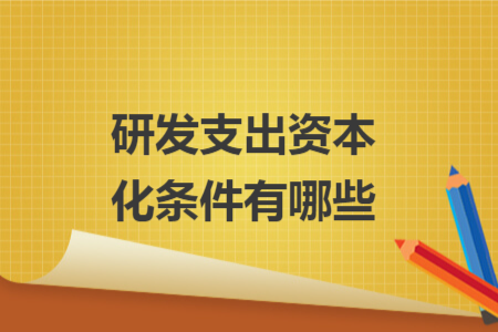 研发支出资本化条件有哪些