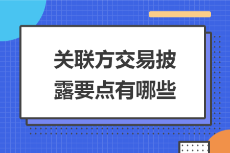 关联方交易披露要点有哪些