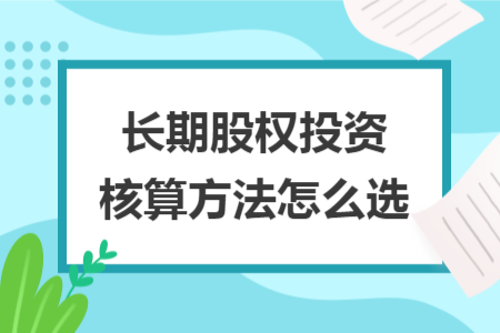 长期股权投资核算方法怎么选
