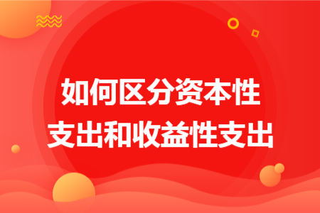 如何区分资本性支出和收益性支出