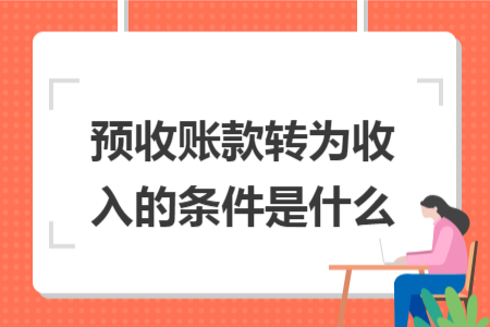 预收账款转为收入的条件是什么