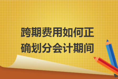 跨期费用如何正确划分会计期间