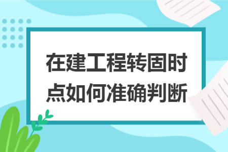 在建工程转固时点如何准确判断