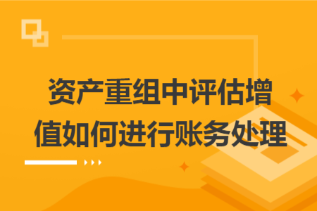 资产重组中评估增值如何进行账务处理
