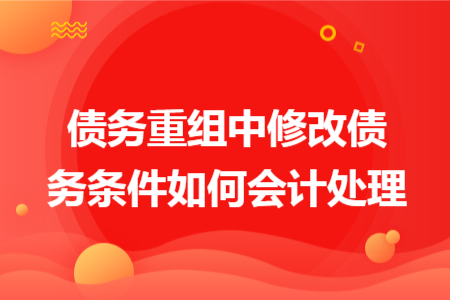 债务重组中修改债务条件如何会计处理
