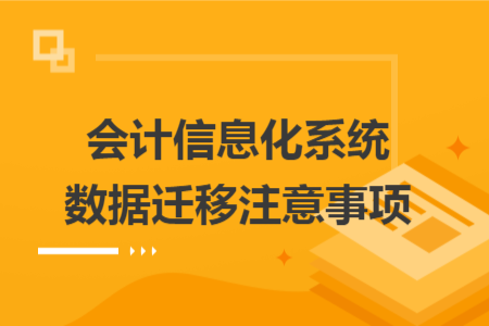 会计信息化系统数据迁移注意事项