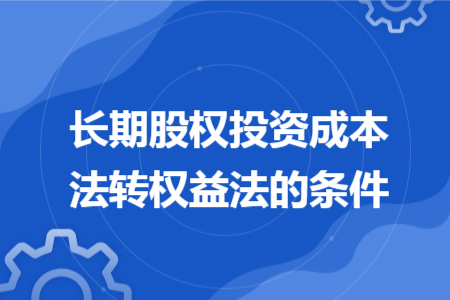 长期股权投资成本法转权益法的条件