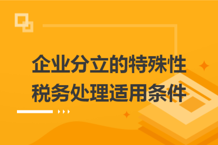 企业分立的特殊性税务处理适用条件