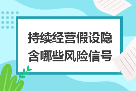 持续经营假设隐含哪些风险信号