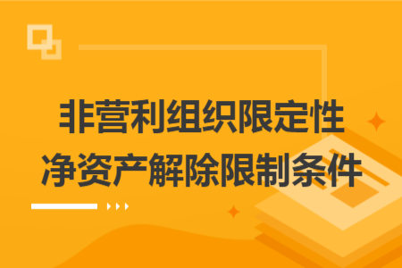 非营利组织限定性净资产解除限制条件 非营利组织限定性净资产解除限制条件