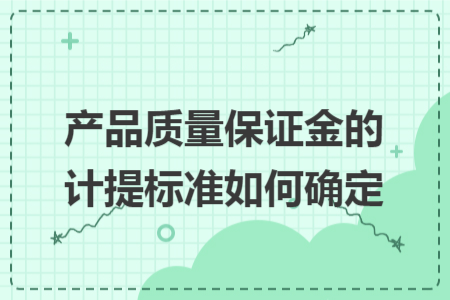 产品质量保证金的计提标准如何确定 产品质量保证金的计提标准如何确定
