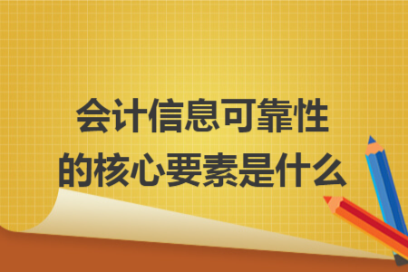 会计信息可靠性的核心要素是什么