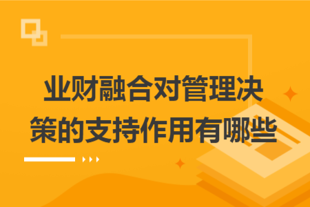 业财融合对管理决策的支持作用有哪些