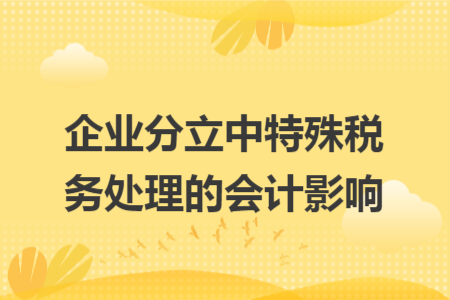 企业分立中特殊税务处理的会计影响