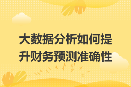 大数据分析如何提升财务预测准确性