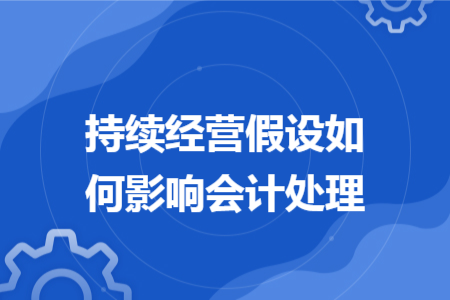 持续经营假设如何影响会计处理