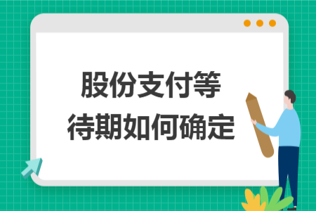 股份支付等待期如何确定