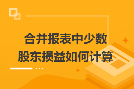 合并报表中少数股东损益如何计算