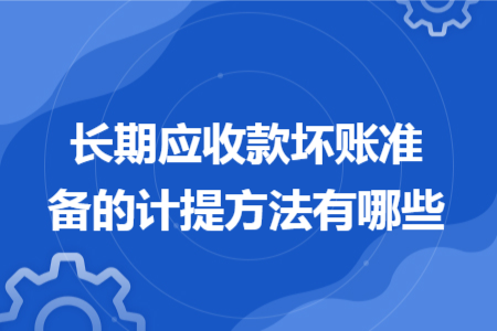长期应收款坏账准备的计提方法有哪些