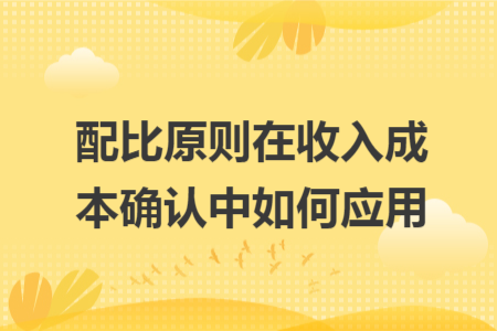 配比原则在收入成本确认中如何应用