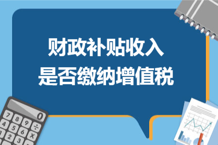 财政补贴收入是否缴纳增值税